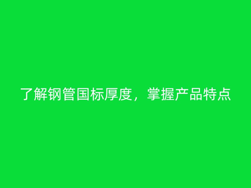 了解鋼管國標(biāo)厚度，掌握產(chǎn)品特點(diǎn)