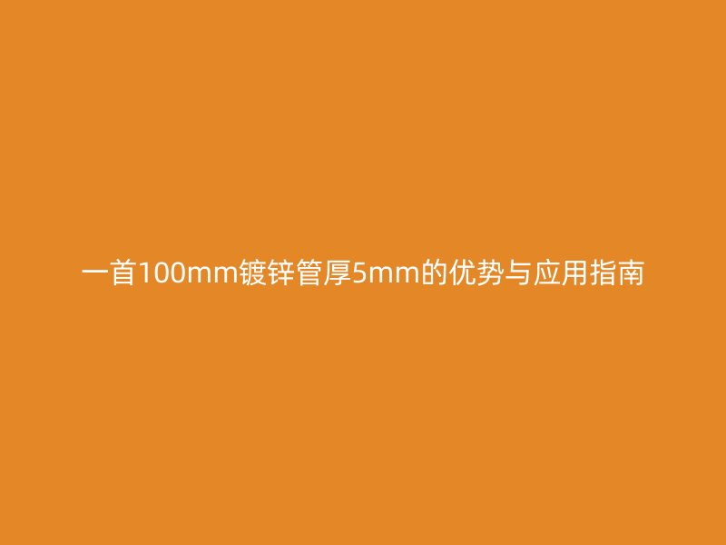 一首100mm鍍鋅管厚5mm的優(yōu)勢與應(yīng)用指南