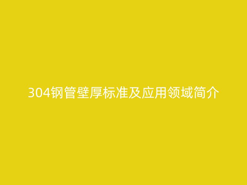 304鋼管壁厚標準及應用領域簡介