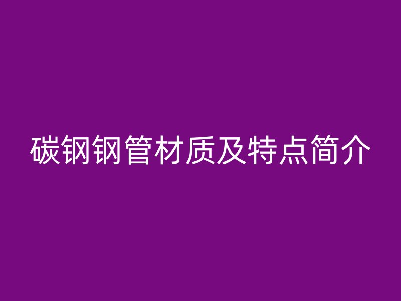 碳鋼鋼管材質(zhì)及特點(diǎn)簡(jiǎn)介