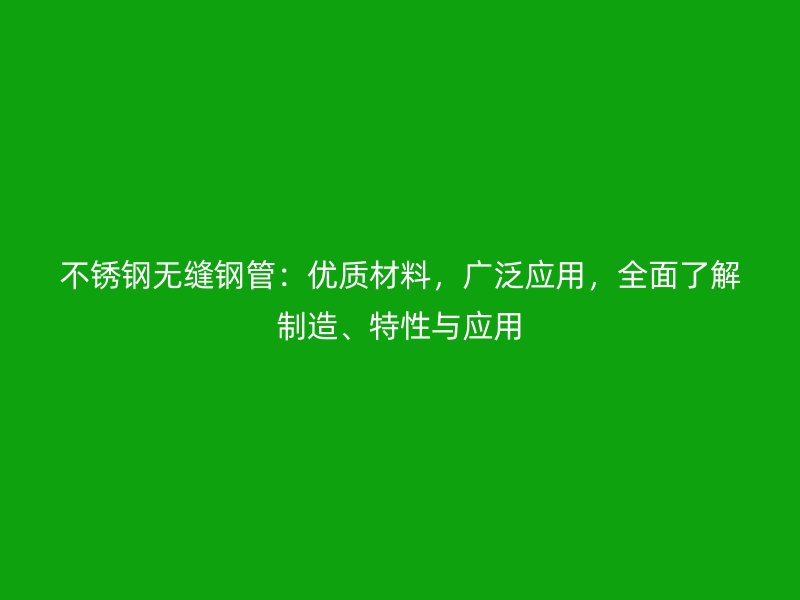 不銹鋼無縫鋼管：優(yōu)質材料，廣泛應用，全面了解制造、特性與應用