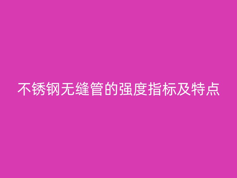 不銹鋼無(wú)縫管的強(qiáng)度指標(biāo)及特點(diǎn)