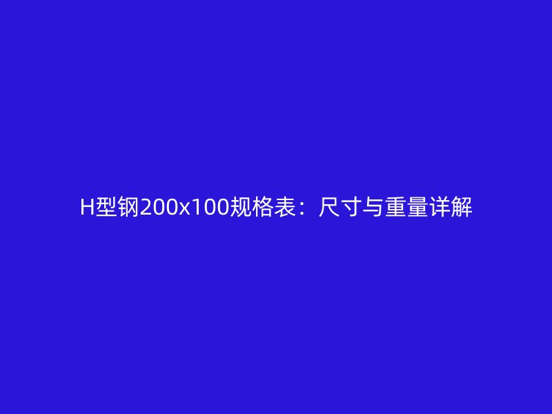 H型鋼200x100規(guī)格表：尺寸與重量詳解