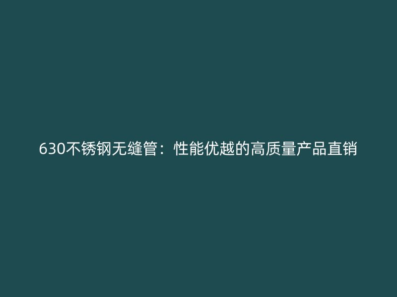 630不銹鋼無(wú)縫管：性能優(yōu)越的高質(zhì)量產(chǎn)品直銷