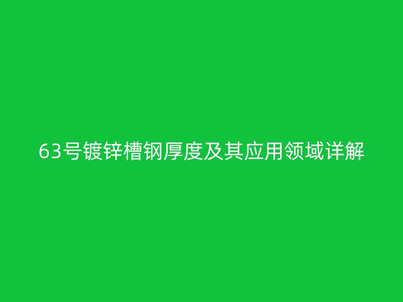 63號鍍鋅槽鋼厚度及其應用領域詳解