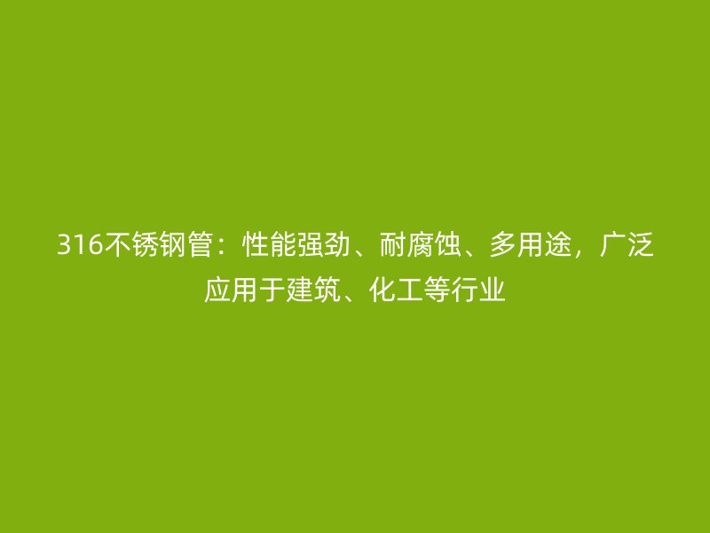 316不銹鋼管：性能強勁、耐腐蝕、多用途，廣泛應(yīng)用于建筑、化工等行業(yè)
