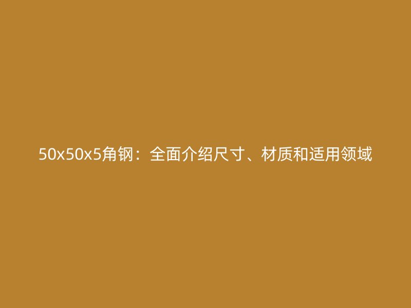 50x50x5角鋼：全面介紹尺寸、材質和適用領域