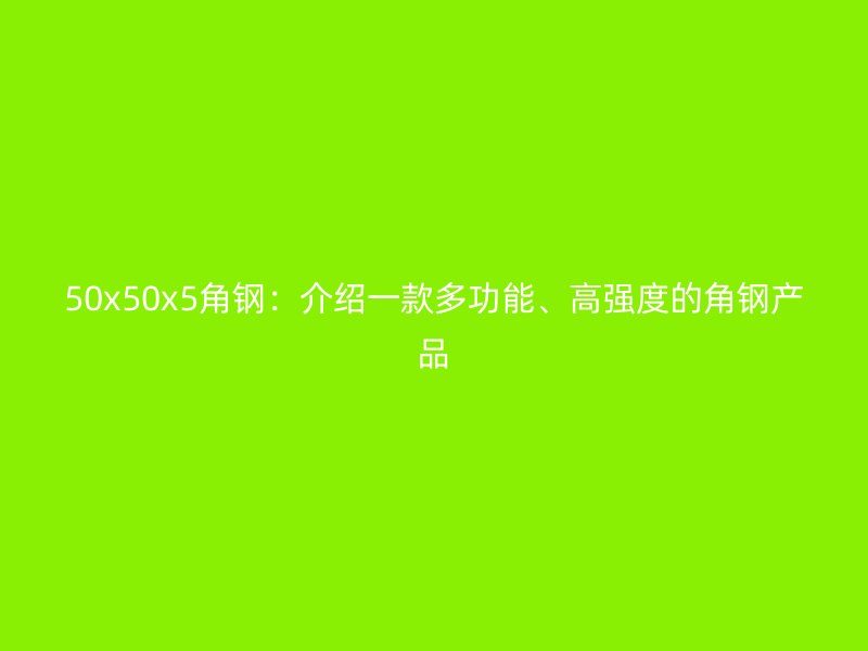 50x50x5角鋼：介紹一款多功能、高強度的角鋼產(chǎn)品