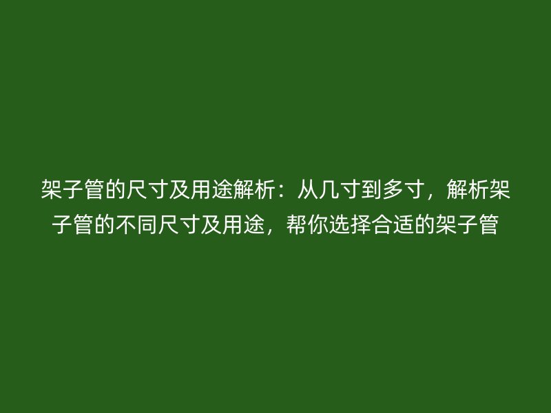 架子管的尺寸及用途解析：從幾寸到多寸，解析架子管的不同尺寸及用途，幫你選擇合適的架子管