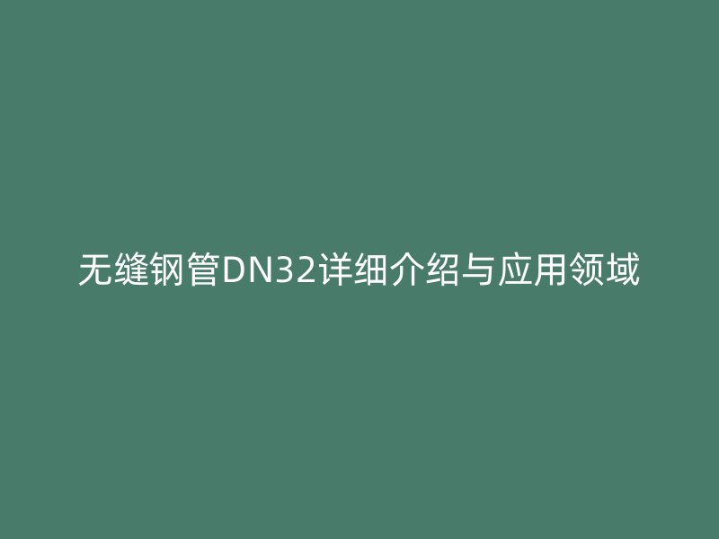 無縫鋼管DN32詳細介紹與應用領(lǐng)域
