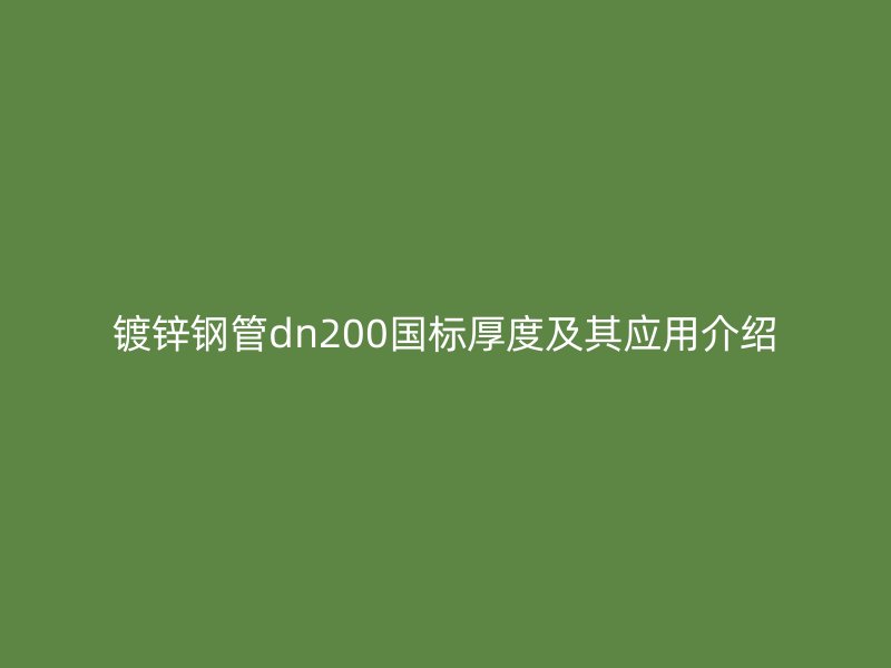 鍍鋅鋼管dn200國標(biāo)厚度及其應(yīng)用介紹