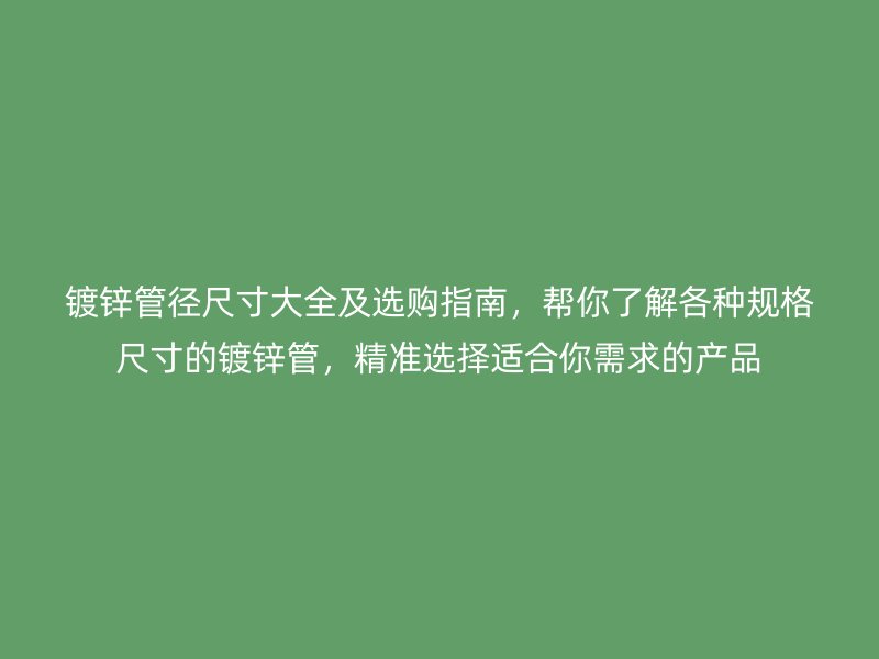 鍍鋅管徑尺寸大全及選購指南，幫你了解各種規(guī)格尺寸的鍍鋅管，精準選擇適合你需求的產(chǎn)品