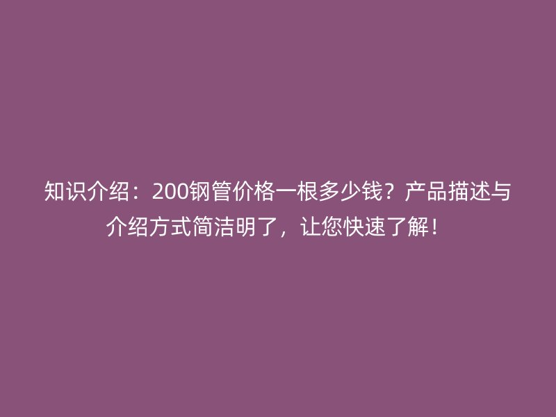 知識介紹：200鋼管價格一根多少錢？產(chǎn)品描述與介紹方式簡潔明了，讓您快速了解！