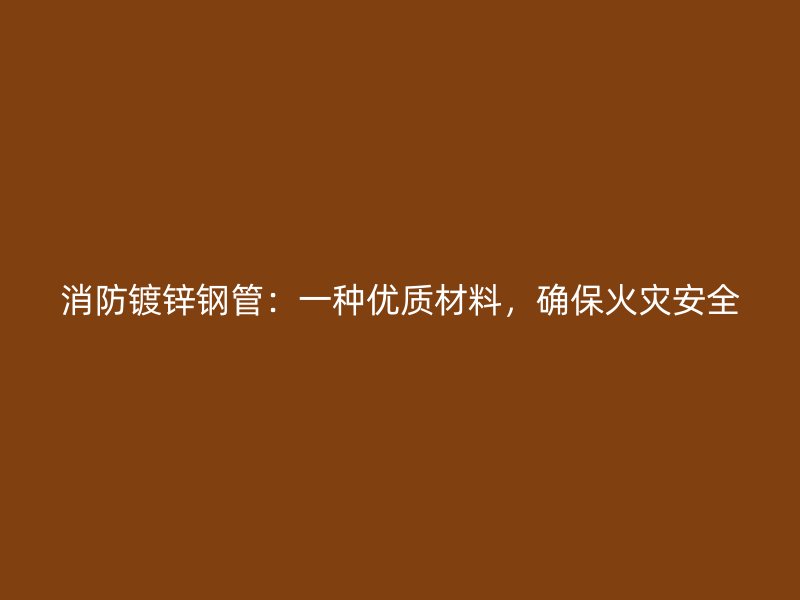 消防鍍鋅鋼管：一種優(yōu)質(zhì)材料，確保火災(zāi)安全