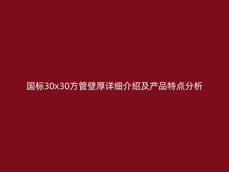 國(guó)標(biāo)30x30方管壁厚詳細(xì)介紹及產(chǎn)品特點(diǎn)分析