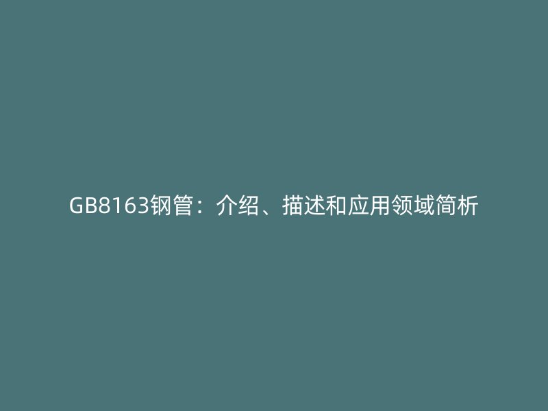 GB8163鋼管：介紹、描述和應(yīng)用領(lǐng)域簡(jiǎn)析