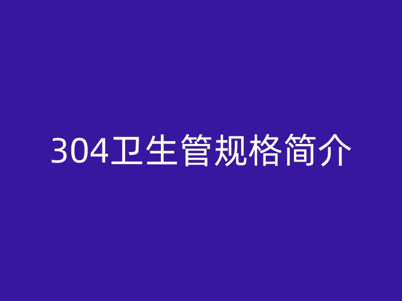 304衛(wèi)生管規(guī)格簡介