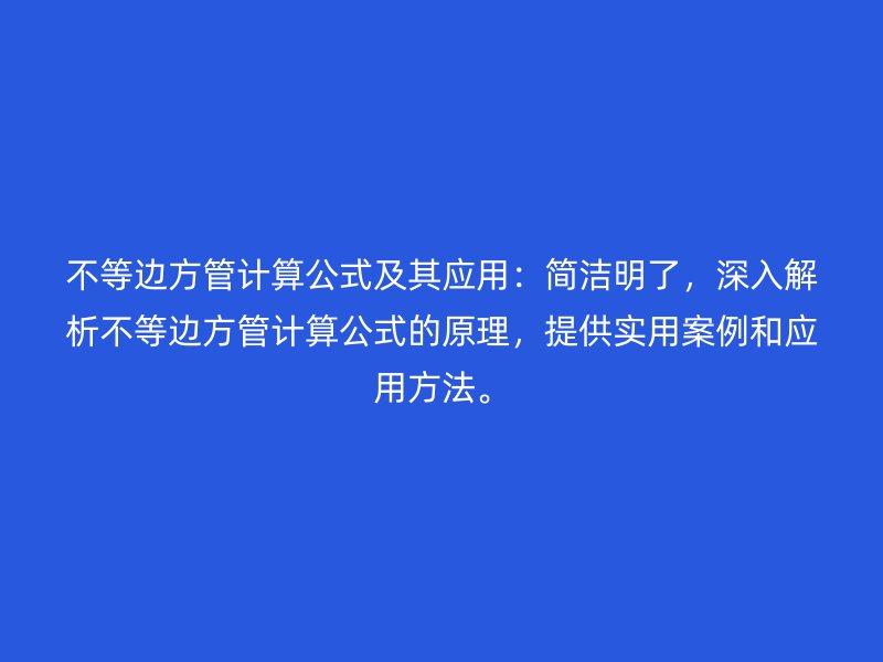 不等邊方管計算公式及其應(yīng)用：簡潔明了，深入解析不等邊方管計算公式的原理，提供實用案例和應(yīng)用方法。
