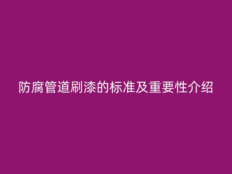 防腐管道刷漆的標(biāo)準(zhǔn)及重要性介紹