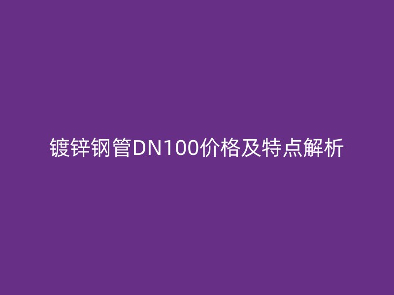 鍍鋅鋼管DN100價(jià)格及特點(diǎn)解析