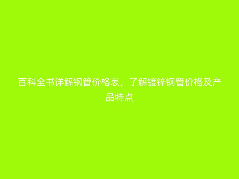 百科全書詳解鋼管價格表，了解鍍鋅鋼管價格及產(chǎn)品特點