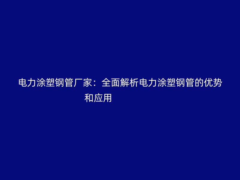電力涂塑鋼管廠家:全面解析電力涂塑鋼管的優(yōu)勢和應用