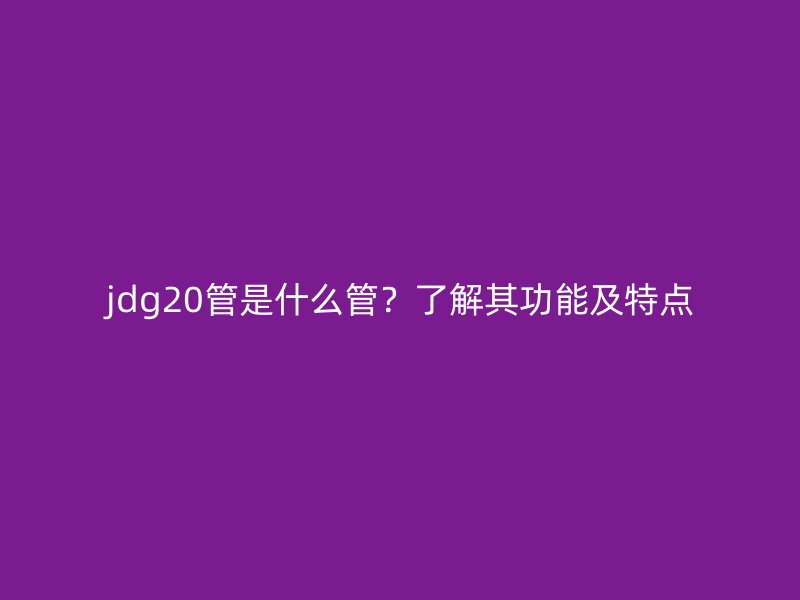 jdg20管是什么管？了解其功能及特點