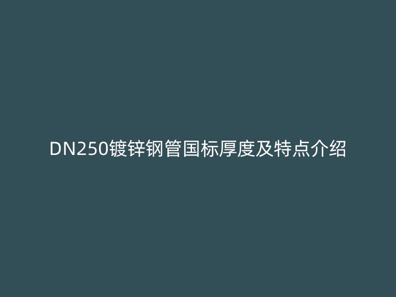 DN250鍍鋅鋼管國標厚度及特點介紹