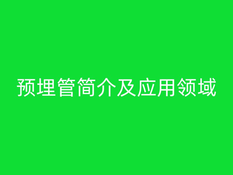 預(yù)埋管簡(jiǎn)介及應(yīng)用領(lǐng)域