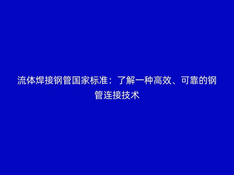 流體焊接鋼管國家標(biāo)準(zhǔn)：了解一種高效、可靠的鋼管連接技術(shù)