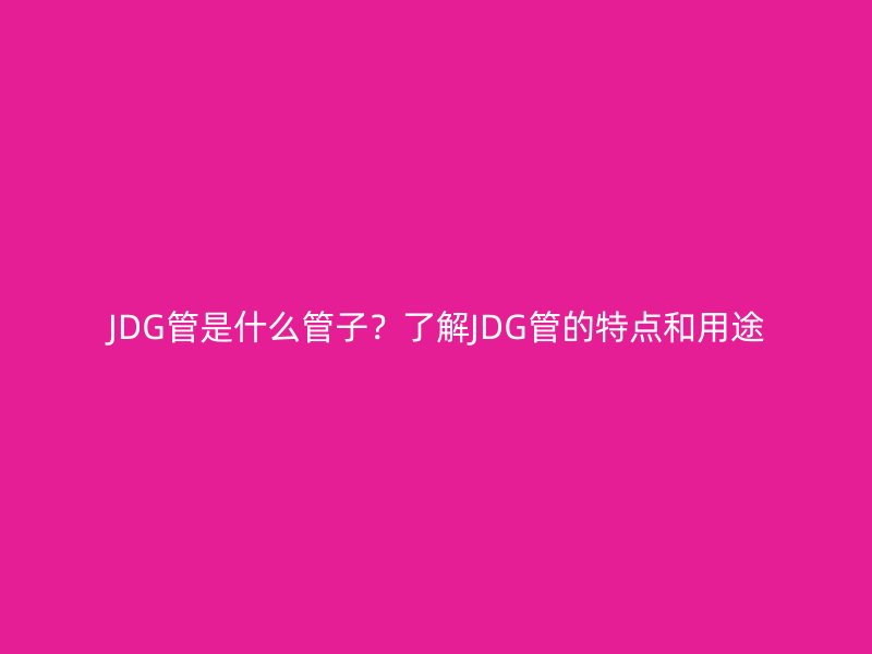 JDG管是什么管子？了解JDG管的特點和用途