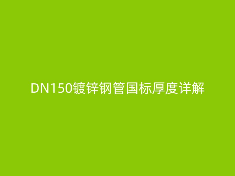 DN150鍍鋅鋼管國標(biāo)厚度詳解