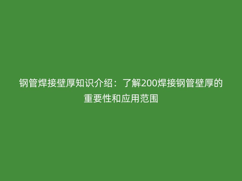 鋼管焊接壁厚知識介紹：了解200焊接鋼管壁厚的重要性和應(yīng)用范圍