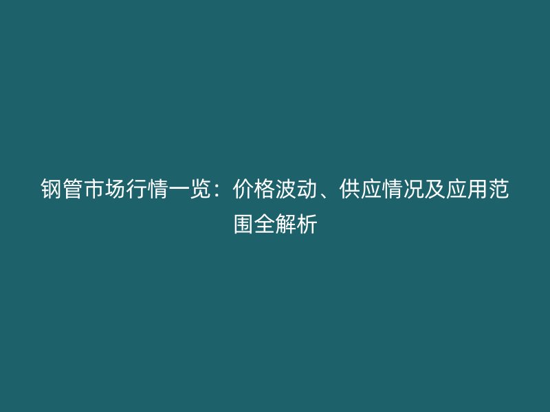 鋼管市場行情一覽：價格波動、供應情況及應用范圍全解析