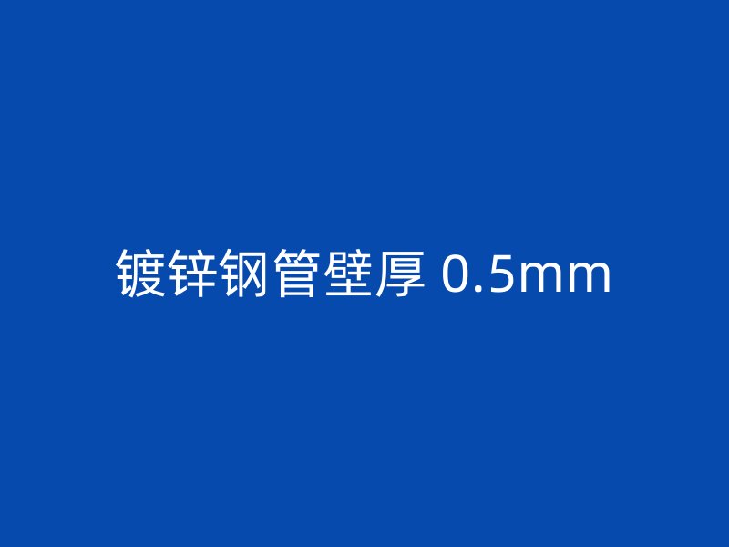 鍍鋅鋼管壁厚 0.5mm