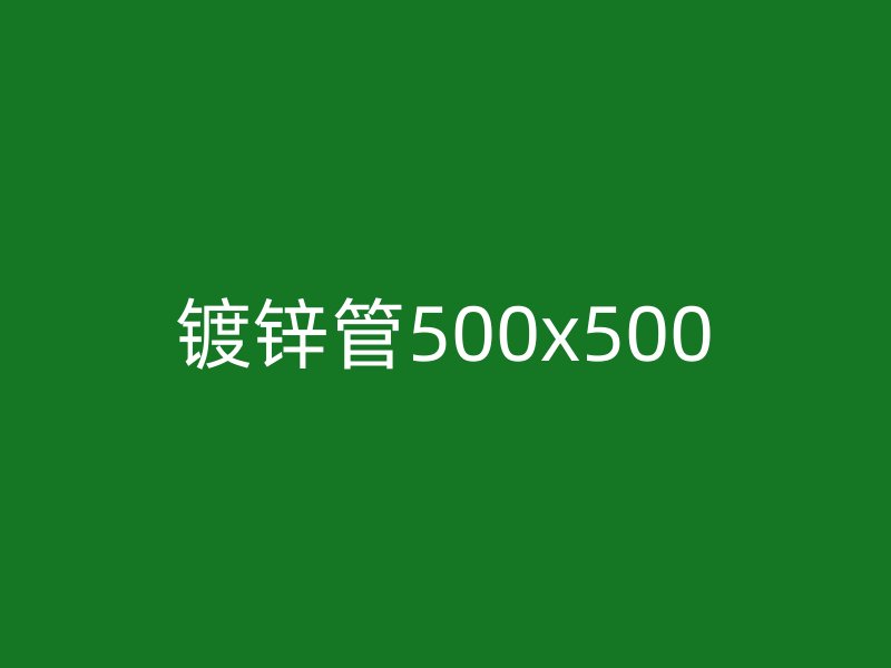鍍鋅管500x500