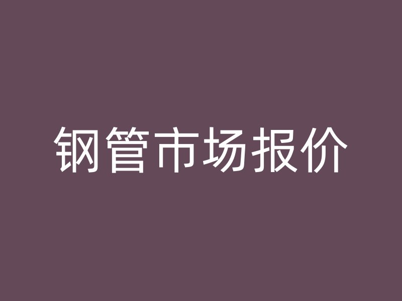 鋼管市場(chǎng)報(bào)價(jià)