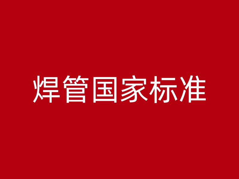 焊管國(guó)家標(biāo)準(zhǔn)