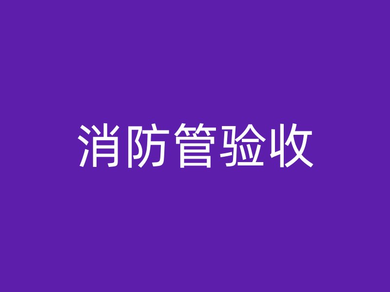 消防管驗(yàn)收