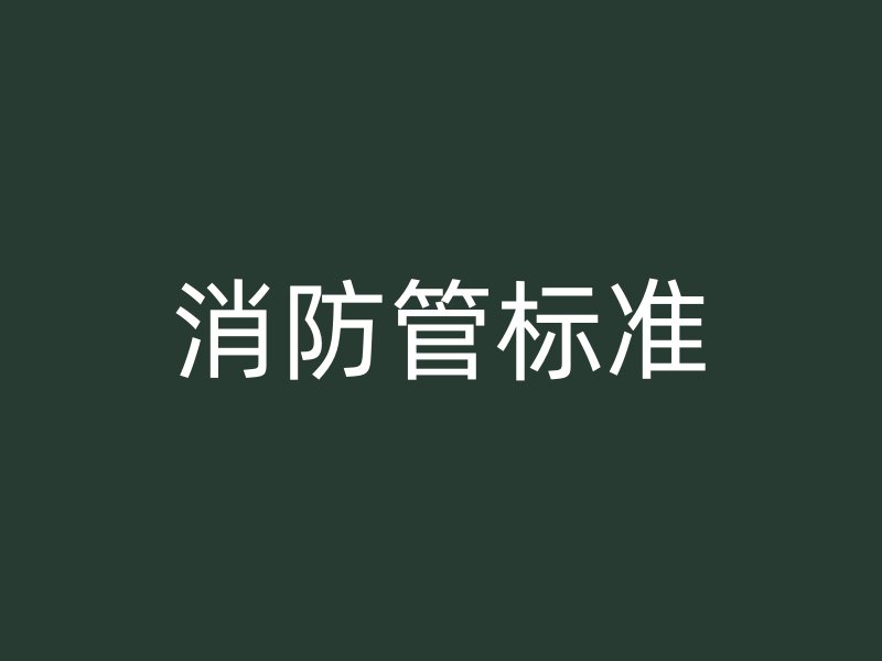 消防管標(biāo)準(zhǔn)