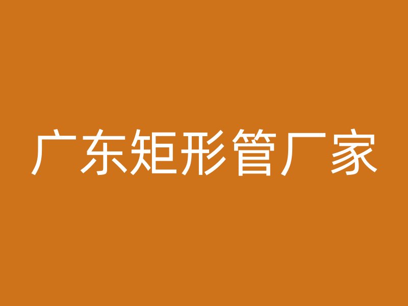廣東矩形管廠家