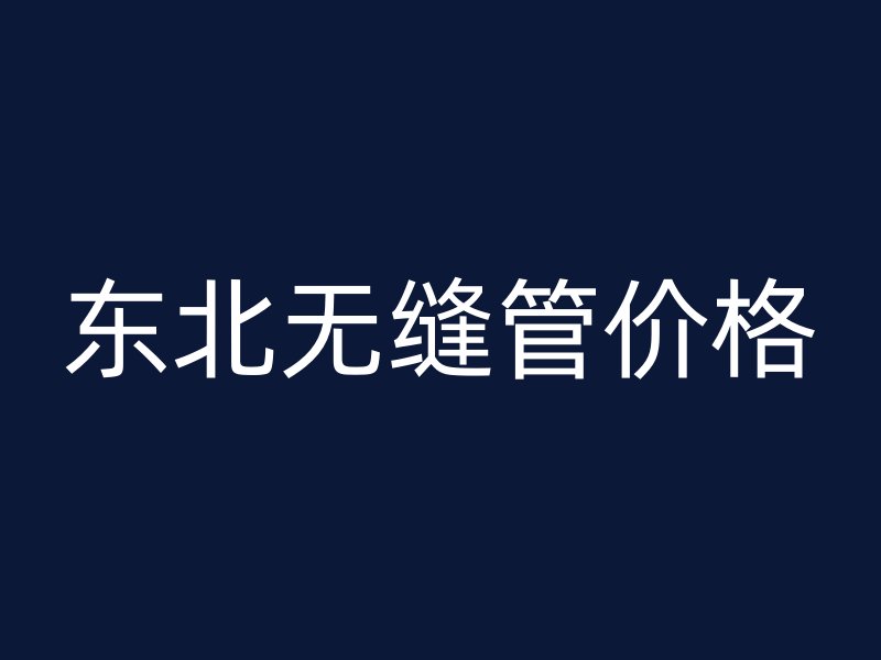 東北無縫管價格