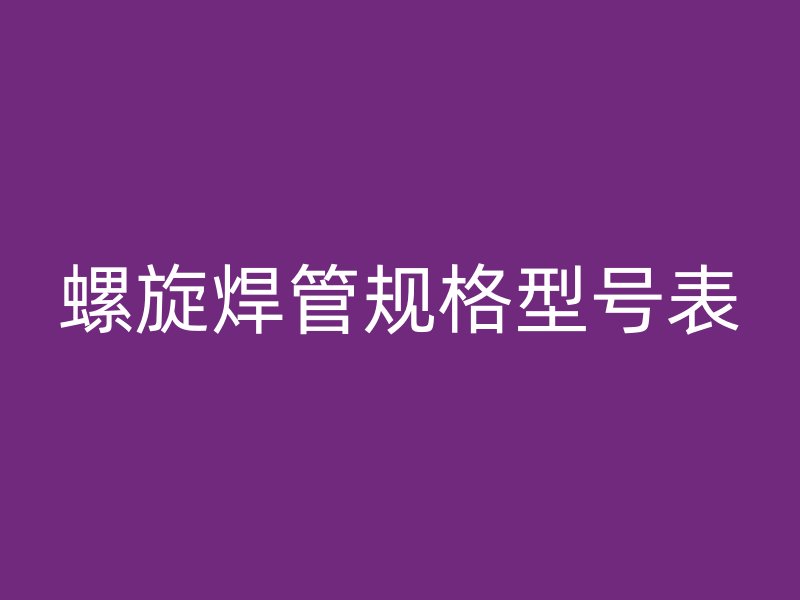 螺旋焊管規(guī)格型號表