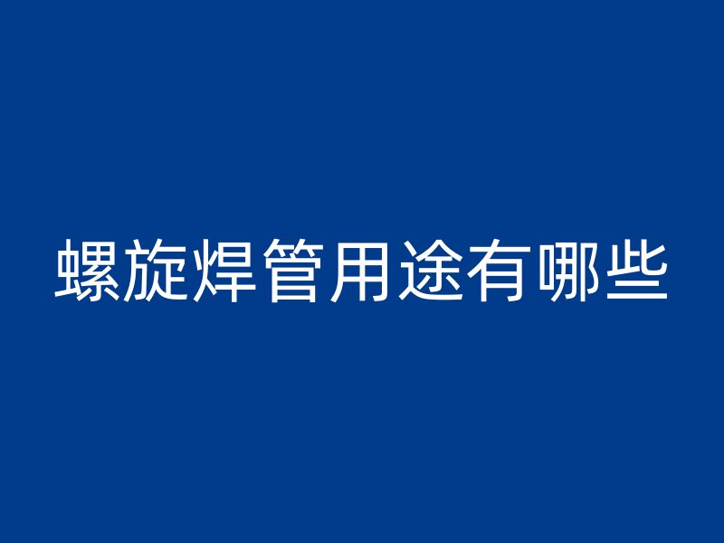 螺旋焊管用途有哪些