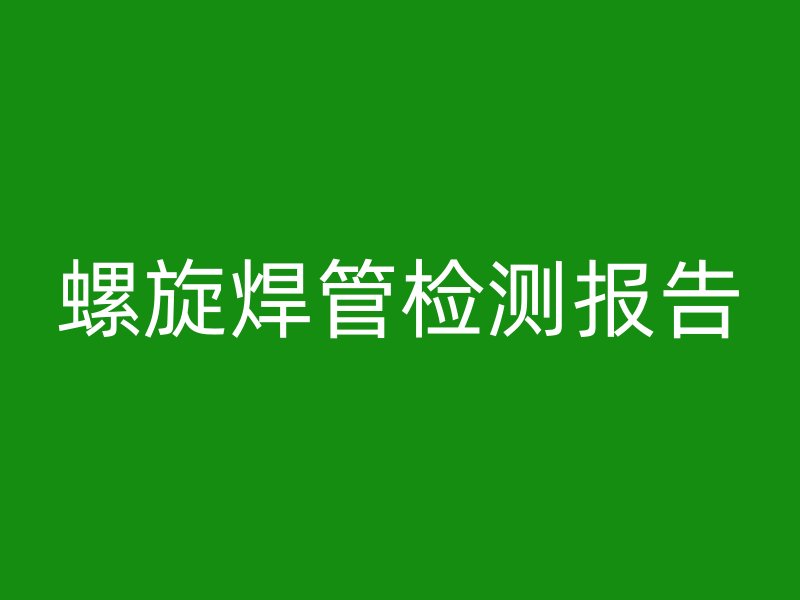 螺旋焊管檢測報告