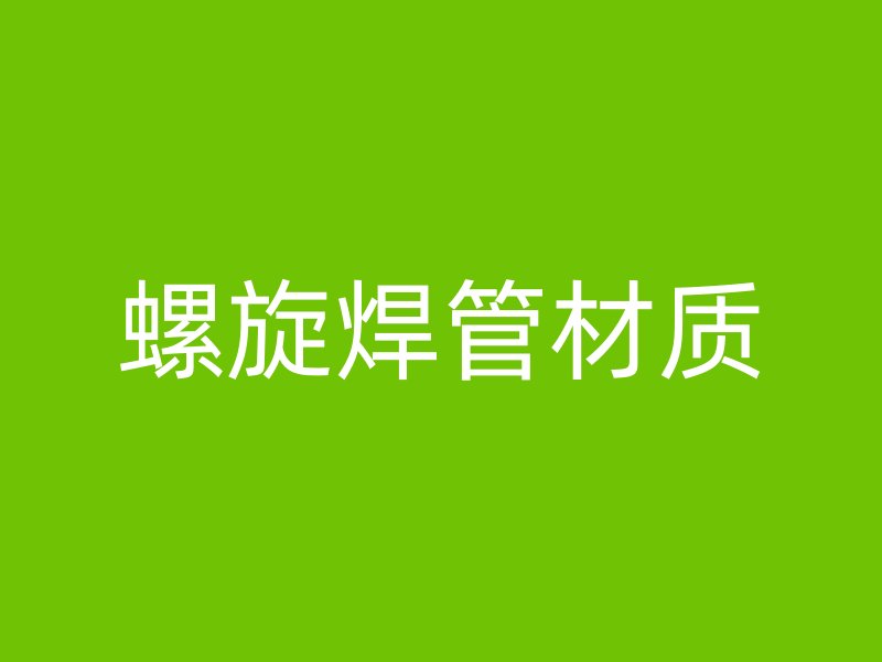 螺旋焊管材質(zhì)