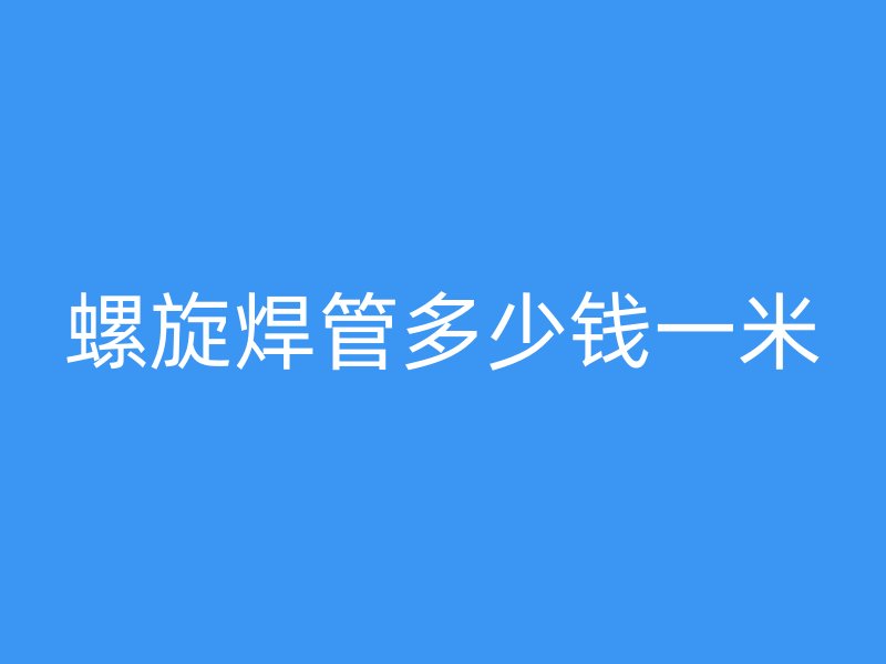 螺旋焊管多少錢一米