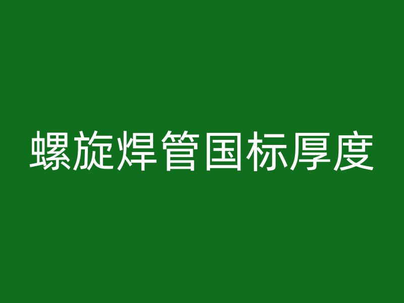 螺旋焊管?chē)?guó)標(biāo)厚度