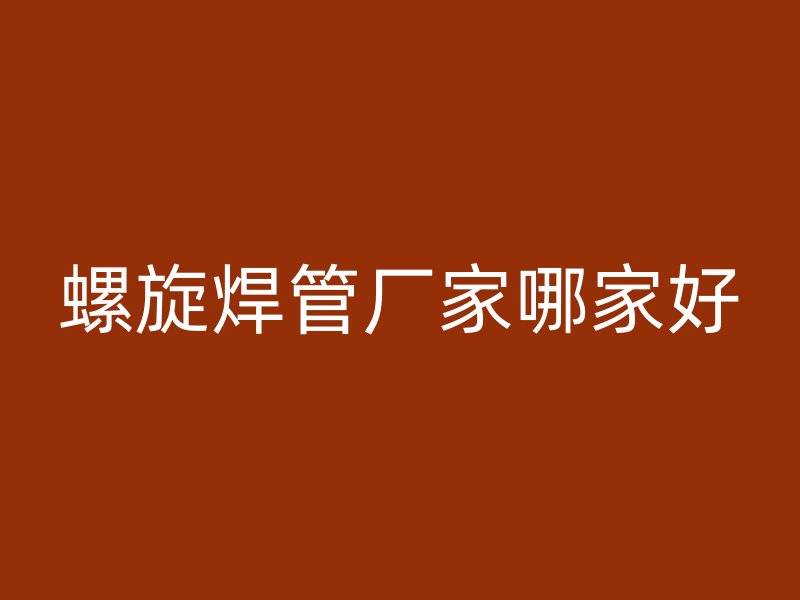 螺旋焊管廠家哪家好