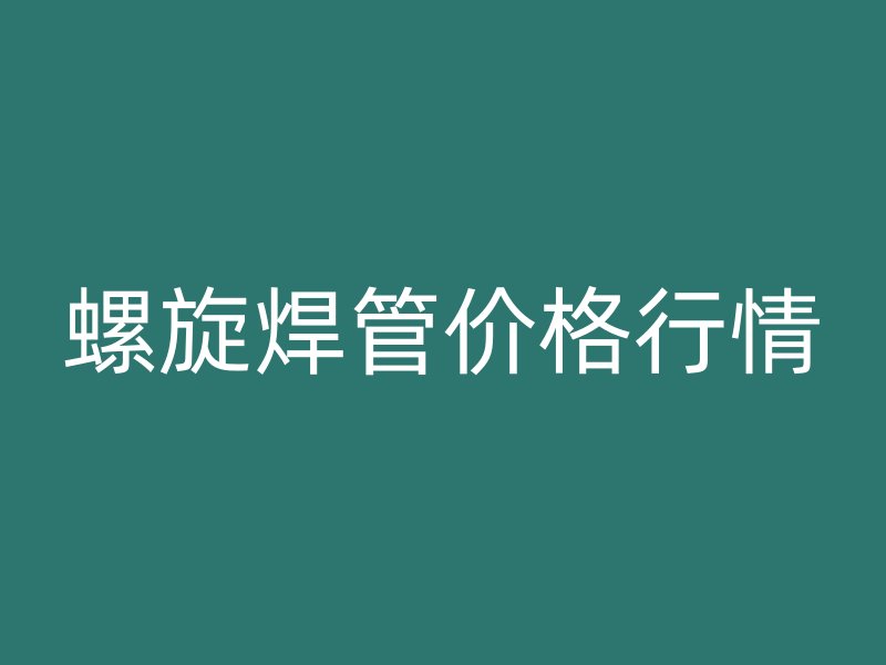 螺旋焊管價格行情